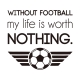 Fodbold wallsticker. Without Football My Life Is Worth Nothing. Fodbold wallsticker. Without Football My Life Is Nothing.